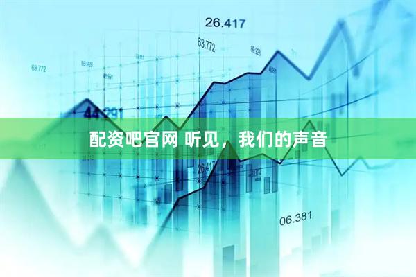 配资吧官网 听见，我们的声音