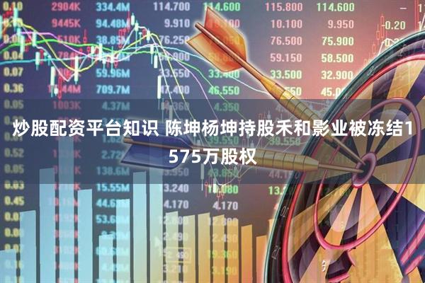 炒股配资平台知识 陈坤杨坤持股禾和影业被冻结1575万股权
