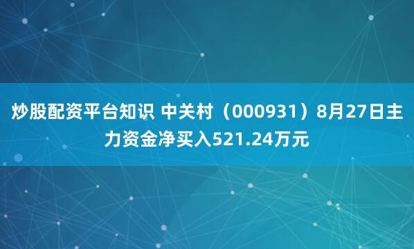 炒股配资平台知识 中关村（000931）8月27日主力资金净买入521.24万元