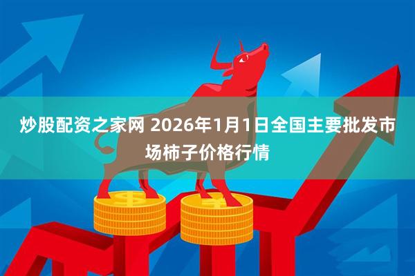 炒股配资之家网 2026年1月1日全国主要批发市场柿子价格行情